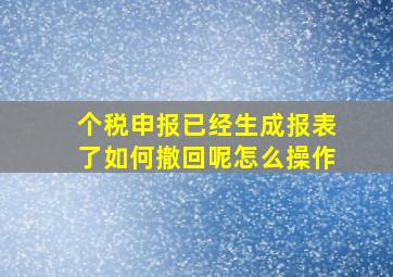 个税申报已经生成报表了如何撤回呢怎么操作