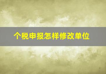 个税申报怎样修改单位