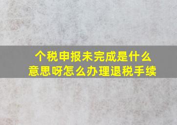 个税申报未完成是什么意思呀怎么办理退税手续