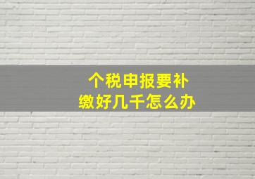 个税申报要补缴好几千怎么办