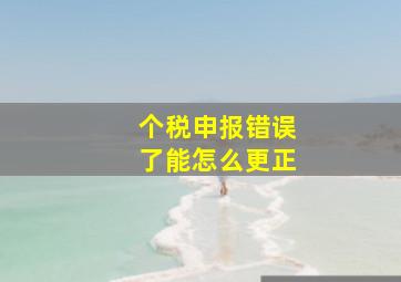 个税申报错误了能怎么更正