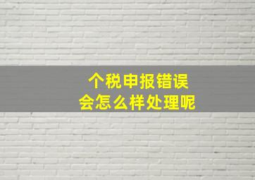 个税申报错误会怎么样处理呢