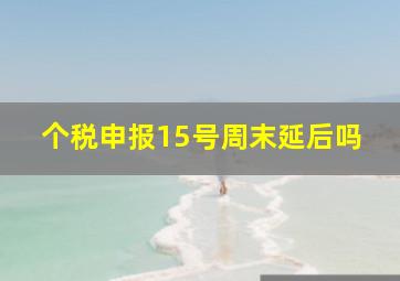 个税申报15号周末延后吗