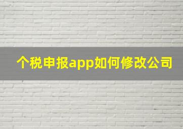 个税申报app如何修改公司