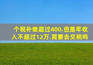 个税补缴超过400.但是年收入不超过12万.需要去交税吗