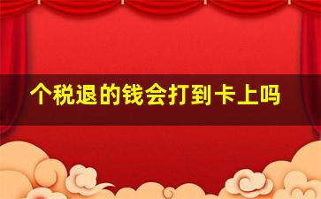 个税退的钱会打到卡上吗