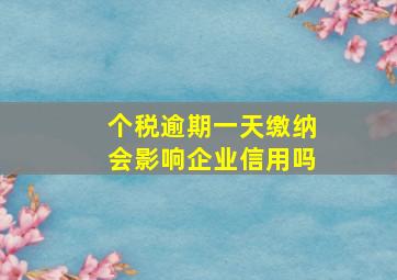 个税逾期一天缴纳会影响企业信用吗