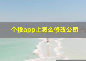 个税app上怎么修改公司