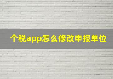 个税app怎么修改申报单位