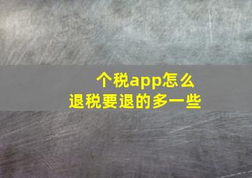 个税app怎么退税要退的多一些