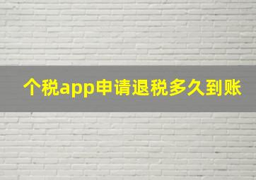 个税app申请退税多久到账