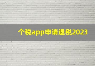 个税app申请退税2023