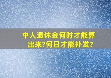 中人退休金何时才能算出来?何日才能补发?