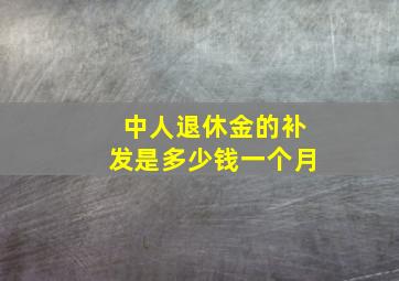 中人退休金的补发是多少钱一个月