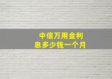 中信万用金利息多少钱一个月