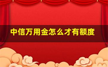 中信万用金怎么才有额度