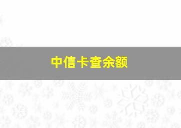 中信卡查余额