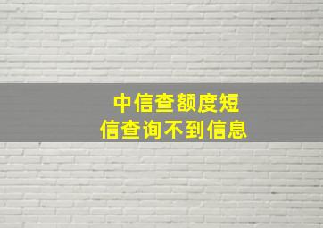 中信查额度短信查询不到信息