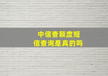 中信查额度短信查询是真的吗