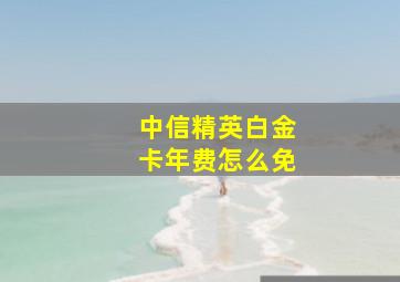 中信精英白金卡年费怎么免