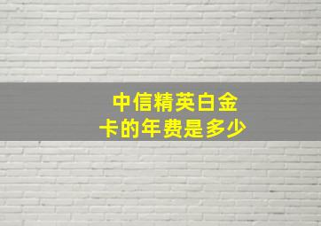 中信精英白金卡的年费是多少