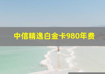 中信精逸白金卡980年费