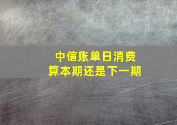 中信账单日消费算本期还是下一期