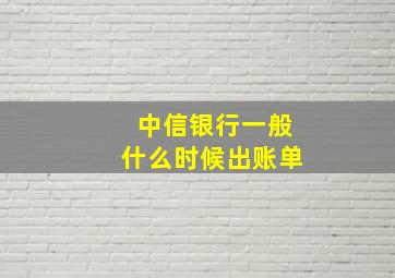 中信银行一般什么时候出账单