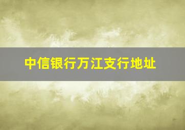 中信银行万江支行地址