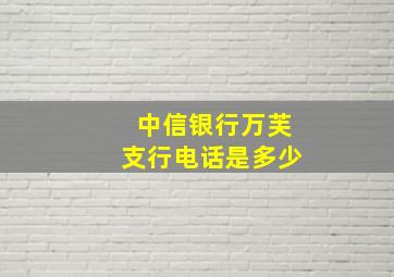 中信银行万芙支行电话是多少