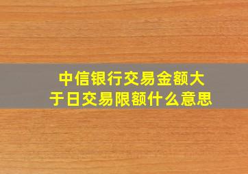 中信银行交易金额大于日交易限额什么意思