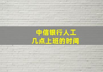 中信银行人工几点上班的时间