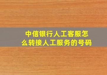 中信银行人工客服怎么转接人工服务的号码