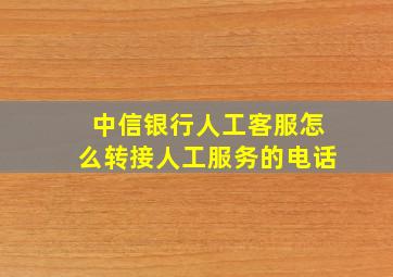 中信银行人工客服怎么转接人工服务的电话