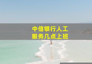 中信银行人工服务几点上班