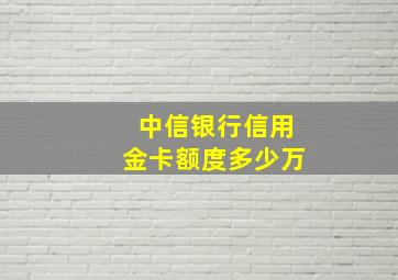 中信银行信用金卡额度多少万