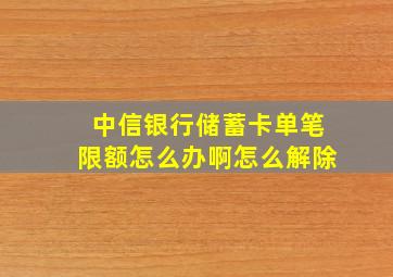 中信银行储蓄卡单笔限额怎么办啊怎么解除