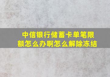 中信银行储蓄卡单笔限额怎么办啊怎么解除冻结