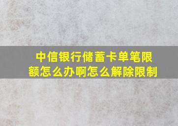 中信银行储蓄卡单笔限额怎么办啊怎么解除限制