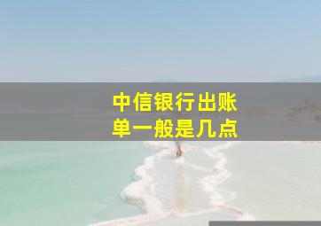 中信银行出账单一般是几点