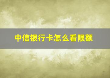 中信银行卡怎么看限额