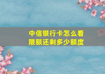 中信银行卡怎么看限额还剩多少额度