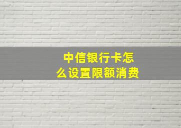 中信银行卡怎么设置限额消费