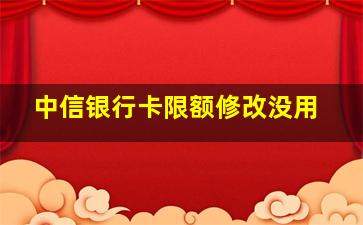 中信银行卡限额修改没用