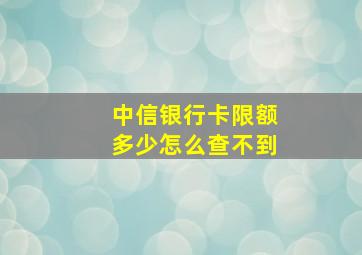 中信银行卡限额多少怎么查不到