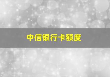 中信银行卡额度