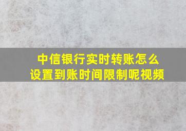 中信银行实时转账怎么设置到账时间限制呢视频