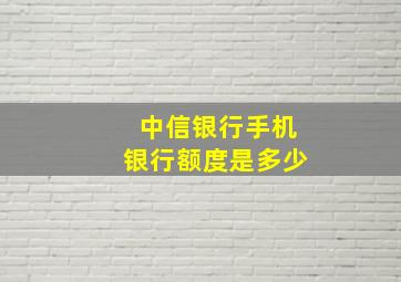 中信银行手机银行额度是多少