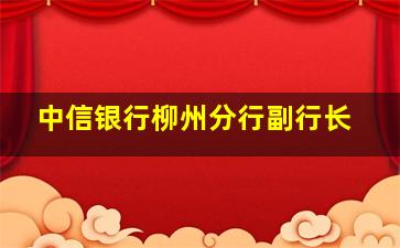 中信银行柳州分行副行长