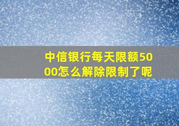 中信银行每天限额5000怎么解除限制了呢